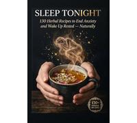 SLEEP TONIGHT: 130 Natural Recipes to End Anxiety, Silence Racing Thoughts, and Wake Up Rested - Without Medication