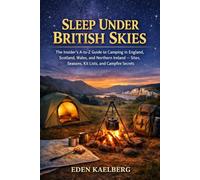 SLEEP UNDER BRITISH SKIES: The Insider's A-to-Z Guide to Camping in England, Scotland, Wales, and Northern Ireland - Sites, Seasons, Kit Lists, and Campfire Secrets
