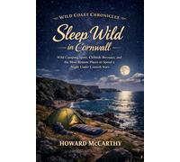 Sleep Wild in Cornwall: Wild Camping Spots, Cliffside Bivouacs, and the Most Remote Places to Spend a Night Under Cornish Stars (Wild Coast Chronicles)
