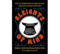 Sleights of Mind: What the Neuroscience of Magic Reveals about Our Everyday Deceptions