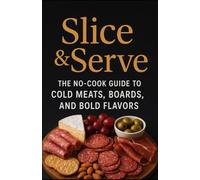Slice and Serve: The no-cook guide to cold meats, boards, and bold flavors
