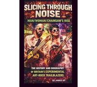 SLICING THROUGH NOISE: MAN/WOMAN/CHAINSAW’S RISE: THE HISTORY AND BIOGRAPHY OF BRITAIN'S EXPERIMENTAL ART-ROCK TRAILBLAZERS