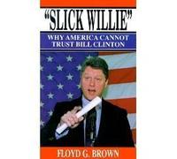 Slick Willie" Why America Cannot Trust Bill Clinton"