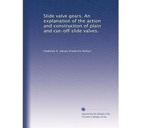 Slide valve gears. An explanation of the action and construction of plain and cut-off slide valves.