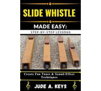 SLIDE WHISTLE MADE EASY: STEP-BY-STEP LESSONS: Create Fun Tunes & Sound Effect Techniques