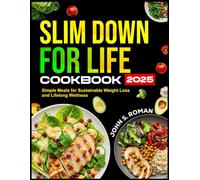 SLIM DOWN FOR LIFE COOKBOOK 2025: Simple Meals for Sustainable Weight Loss and Lifelong Wellness