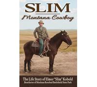Slim--Montana Cowboy: The Life Story of Elmer Slim Kobold, Benefactor of Montana Rosebud Battlefield State Park