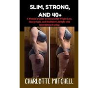 SLIM, STRONG, AND 40+: A Woman’s Guide to Sustainable Weight Loss, Energy Gain, and Healthier Lifestyle with Intermittent Fasting