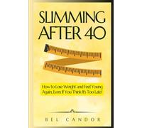 SLIMMING AFTER 40: How to Lose Weight and Feel Young Again, Even If You Think It's Too Late! (weight loss tips)