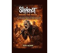Slipknot: Inside the Mask: The Unofficial Story of the Band That Redefined Modern Metal-Chaos, Brotherhood, and the Rise of a Global Phenomenon