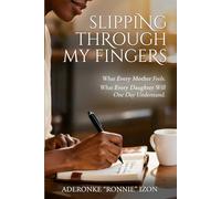 Slipping Through My Fingers: What Every Mother Feels. What Every Daughter Will One Day Understand.