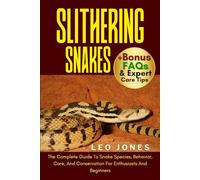 SLITHERING SNAKES: The Complete Guide To Snake Species, Behavior, Care, And Conservation For Enthusiasts And Beginners