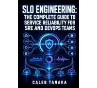 SLO ENGINEERING: THE COMPLETE GUIDE TO SERVICE RELIABILITY FOR SRE AND DEVOPS TEAMS: Define SLIs, Configure Error Budgets, Automate Burn Rate Alerts, and Drive Reliability Across SRE Teams