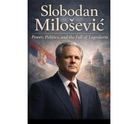 Slobodan Milošević: Power, Politics, and the Fall of Yugoslavia