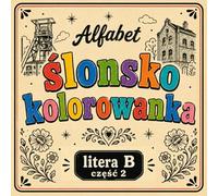 Ślonsko kolorowanka [nr 3/19]. Alfabet: [ litera B część 2 ]. Nauka języka śląskiego poprzez obrazki, odstresowująca.: Śląska kolorowanka bold & easy