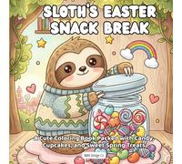 Sloth's Easter Snack Break A Cute Coloring Book Packed with Candy, Cupcakes, and Sweet Spring Treats: Bold & Easy 8.5x8.5 Coloring Pages Featuring ... Eggs, Sweet Treats, and Cozy Easter Fun