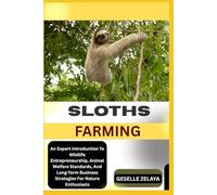 SLOTHS FARMING: An Expert Introduction To Wildlife Entrepreneurship, Animal Welfare Standards, And Long-Term Business Strategies For Nature Enthusiasts