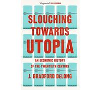 Slouching Towards Utopia: An Economic History of the Twentieth Century