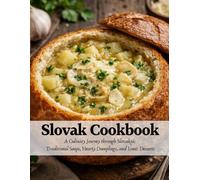 Slovak Cookbook: A Culinary Journey Through Slovakia: Traditional Soups, Hearty Dumplings, and Iconic Desserts
