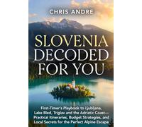 SLOVENIA DECODED FOR YOU: First-Timer's Playbook to Ljubljana, Lake Bled, Triglav and the Adriatic Coast- Practical Itineraries, Budget Strategies, and Local Secrets for the Perfect Alpine Escape