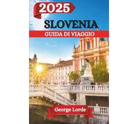SLOVENIA GUIDA DI VIAGGIO 2025: Un viaggio attraverso le meraviglie nascoste della Slovenia, la sua bellezza senza tempo e le sue esperienze indimenticabili