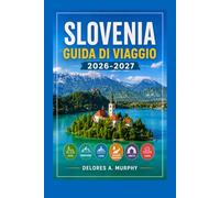 SLOVENIA Guida di Viaggio 2026-2027: Lago di Bled, Lubiana e Triglav Sentieri escursionistici, percorsi panoramici e gite di un giorno per chi visita la zona per la prima volta.