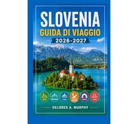 SLOVENIA Guida di Viaggio 2026-2027: Lago di Bled, Lubiana e Triglav Sentieri escursionistici, percorsi panoramici e gite di un giorno per chi visita la zona per la prima volta.