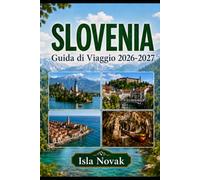 SLOVENIA Guida di Viaggio 2026-2027: Una guida pratica a Lubiana, Lago Bled, Alpi Juliane, Piran, grotte, castelli, viaggi panoramici su strada, cibo, cultura e itinerari per la prima