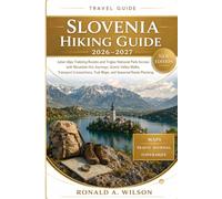 Slovenia Hiking Guide 2026-2027: Julian Alps Trekking Routes and Triglav National Park Access with Mountain Hut Journeys, Scenic Valley Walks, ... Trail Maps, and Seasonal Route Planning