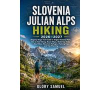 Slovenia Julian Alps Hiking 2026-2027: Stage by Stage Trail Guide to Triglav National Park, Hut to Hut Hiking, Route Maps, Multi Day Treks, Day Hikes, Mountain Refuges, Packing Tips and Trip Planning