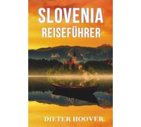 Slovenia Reiseführer: Der ultimative umfassende Leitfaden zu Kultur, Küche, Natur, verborgenen Schätzen und authentischen Erlebnissen