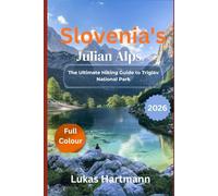 Slovenia’s Julian Alps:The Ultimate Hiking Guide to Triglav National Park: Best Day Hikes, Multi-Day Treks, Hidden Waterfalls & How to Plan Your Perfect Trip Without the Crowds