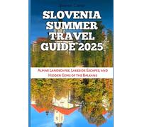 Slovenia Summer Travel Guide 2025: Alpine Landscapes, Lakeside Escapes, and Hidden Gems of the Balkans (Travel Books and Tour Guides)