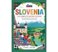 Slovenia: The Complete History for Kids: From ancient caves to modern cities and all the adventures in between (Collections of Historical Country Books in Europe)