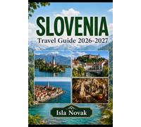 SLOVENIA Travel Guide 2026-2027: A Practical Guide To Ljubljana, Lake Bled, The Julian Alps, Piran, Caves, Castles, Scenic Road Trips, Food, Culture, And First-Time Itineraries