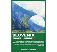 SLOVENIA TRAVEL GUIDE: Your Essential Slovenia Travel Handbook: Expert Itineraries, Hidden Local Secrets, Regional Highlights, Culture, Cuisine, Outdoor Adventures, and Practical Travel Tips