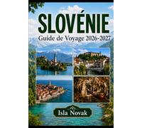 SLOVÉNIE Guide de Voyage 2026-2027: Un guide pratique de Ljubljana, du lac Bled, des Alpes juliennes, de Piran, des grottes,des châteaux,des road trips pittoresques, de la gastronomie, de la culture e