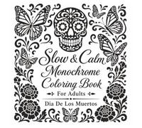 Slow & Calm Monochrome Coloring Book For Adults: Dia De Los Muertos: Day Of The Dead Sugar Skulls, Ofrendas & Beautiful Artistic Images For Stress ... Adults & Teens (One Color Coloring Book)