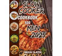 Slow Cooker Cookbook for Men 2025: Hearty, Bold, Time-Saving Meals to Fuel Your Hustle, Build Muscle, Torch Fat & Conquer Cravings with an All-inclusive 30-Day Meal Plan