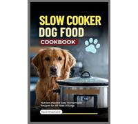 Slow Cooker Dog Food Cookbook: Nutrient Packed Easy Homemade Recipes for All Sizes of Dogs