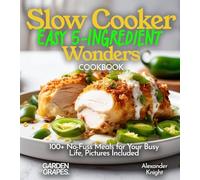 Slow Cooker Easy 5-Ingredient Wonders: 100+ No-Fuss Meals for Your Busy Life, Pictures Included (Slow Cooker Collection)