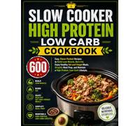 Slow Cooker High Protein Low Carb Cookbook: 600 Easy, Flavor-Packed Recipes to Build Lean Muscle, Burn Fat, Enjoy Healthy Set-and-Forget Meals, ... Maintain a High-Protein, Low-Carb Lifestyle