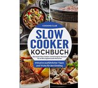 Slow Cooker Kochbuch: Die besten Slow Cooker und Schongarer Rezepte für ernährungsbewusste Menschen. Inklusive ausführlicher Tipps und Tricks für den Einstieg.