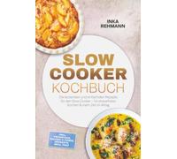 Slow Cooker Kochbuch: Die leckersten und einfachsten Rezepte für den Slow Cooker - für stressfreies Kochen & mehr Zeit im Alltag - inkl. Frühstück, Saucen & Fonds, Desserts, Meal Prep
