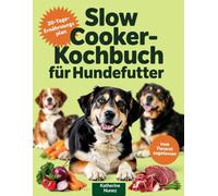 Slow Cooker-Kochbuch für Hundefutter: Der vollständige Leitfaden für tierarztgenehmigte, einfache Rezepte für gesunde, erschwingliche Mahlzeiten für Hunde jeder Rasse