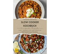 Slow Cooker Kochbuch: Zart, aromatisch und mühelos - Genussvolle Gerichte aus dem Slow Cooker
