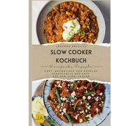 Slow Cooker Kochbuch: Zart, aromatisch und mühelos - Genussvolle Gerichte aus dem Slow Cooker