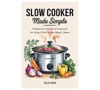 Slow Cooker Made Simple: A Beginner’s Guide to Foolproof Crock Pot Recipes for Soups, Tender Meats, Stews, Casseroles, and Family Dinners