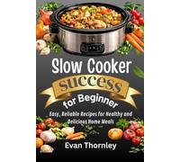 Slow Cooker Success for Beginners: Easy, Reliable Recipes for Healthy and Delicious Home Meals
