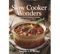 Slow Cooker Wonders: Discovering Delicious Recipes for Every Occasion - Maddie ZR Richey